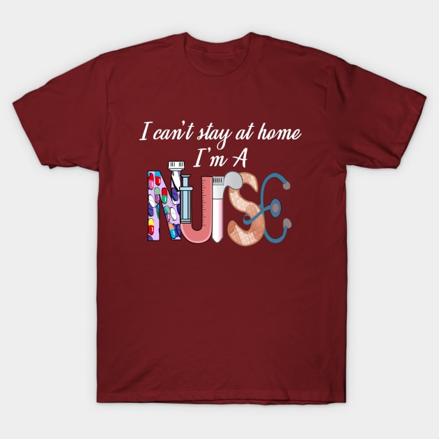 I cant stay at home i'm a nurse- 2020 nurse gift T-Shirt by DODG99